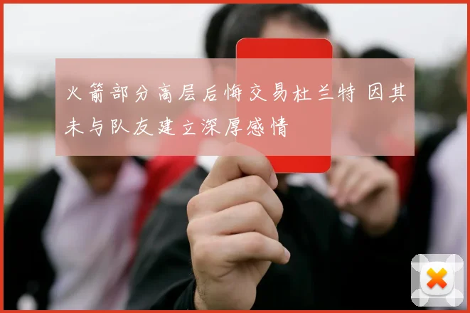 火箭部分高层后悔交易杜兰特 因其未与队友建立深厚感情