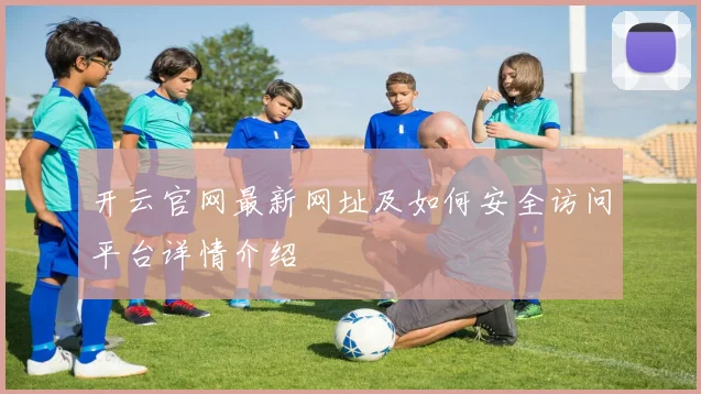 开云官网最新网址及如何安全访问平台详情介绍