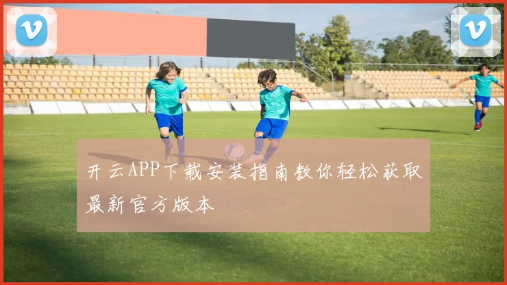 开云APP下载安装指南教你轻松获取最新官方版本