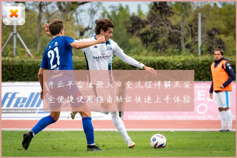 开云平台注册入口全流程详解及安全便捷使用指南助你快速上手体验