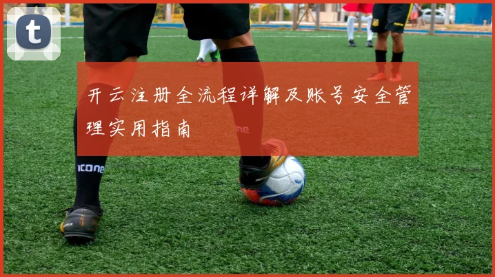 开云注册全流程详解及账号安全管理实用指南