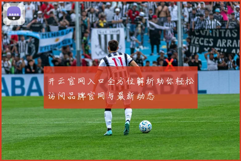 开云官网入口全方位解析助你轻松访问品牌官网与最新动态