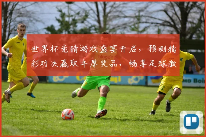 世界杯竞猜游戏盛宴开启，预测精彩对决赢取丰厚奖品，畅享足球激情时刻