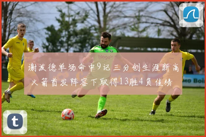 谢泼德单场命中9记三分创生涯新高 火箭首发阵容下取得13胜4负佳绩