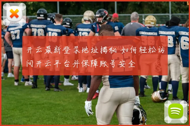 开云最新登录地址揭秘 如何轻松访问开云平台并保障账号安全