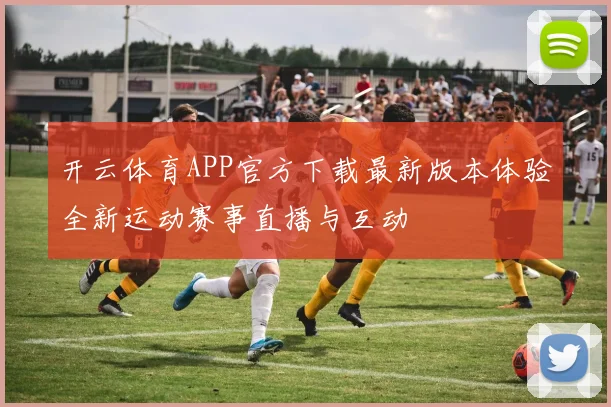 开云体育APP官方下载最新版本体验全新运动赛事直播与互动