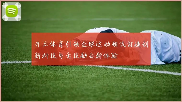 开云体育引领全球运动潮流打造创新科技与竞技融合新体验