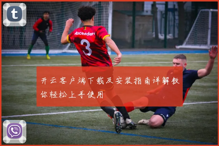 开云客户端下载及安装指南详解教你轻松上手使用