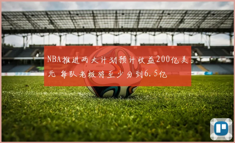 NBA推进两大计划预计收益200亿美元 每队老板将至少分到6.5亿