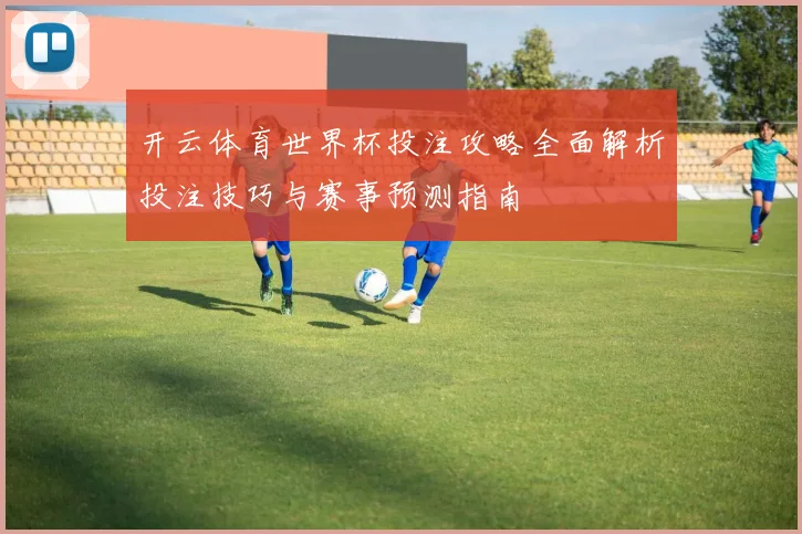 开云体育世界杯投注攻略全面解析投注技巧与赛事预测指南