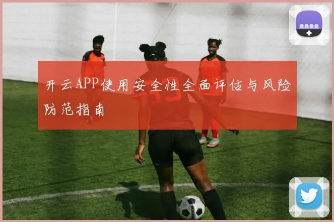 开云APP使用安全性全面评估与风险防范指南