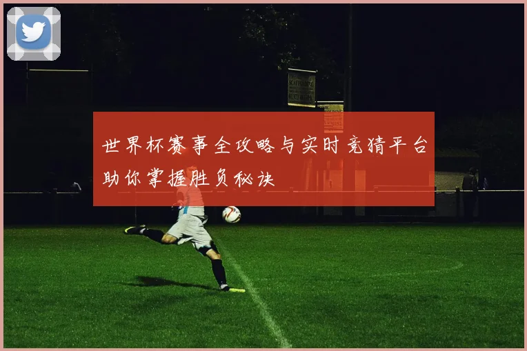世界杯赛事全攻略与实时竞猜平台助你掌握胜负秘诀