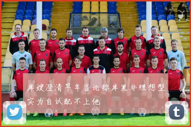 库嫂澄清早年言论称库里非理想型实为自认配不上他