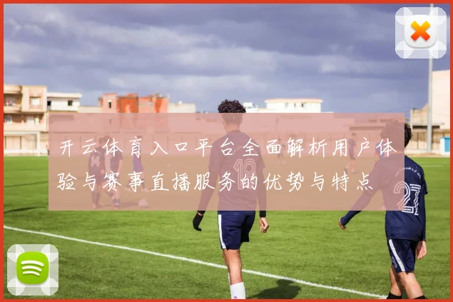 开云体育入口平台全面解析用户体验与赛事直播服务的优势与特点