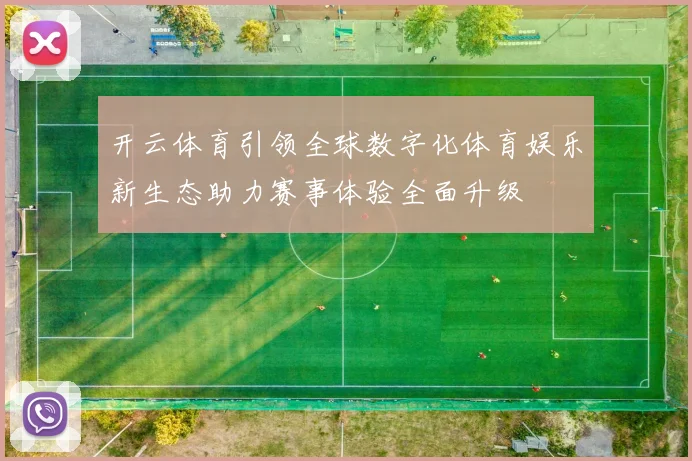 开云体育引领全球数字化体育娱乐新生态助力赛事体验全面升级