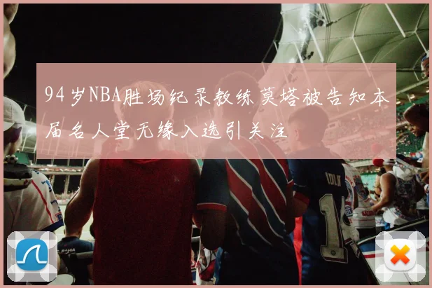 94岁NBA胜场纪录教练莫塔被告知本届名人堂无缘入选引关注