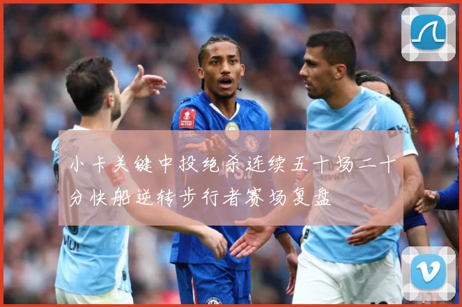 小卡关键中投绝杀连续五十场二十分快船逆转步行者赛场复盘