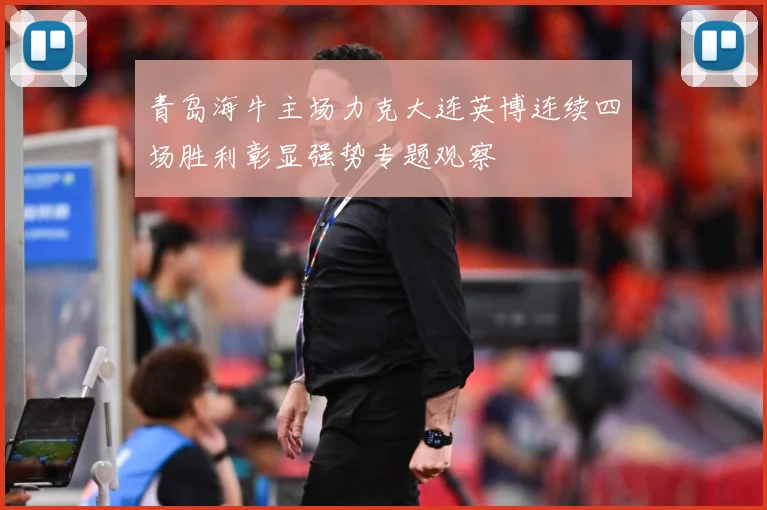 青岛海牛主场力克大连英博连续四场胜利彰显强势专题观察