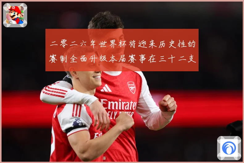 二零二六年世界杯将迎来历史性的赛制全面升级本届赛事在三十二支数据研判