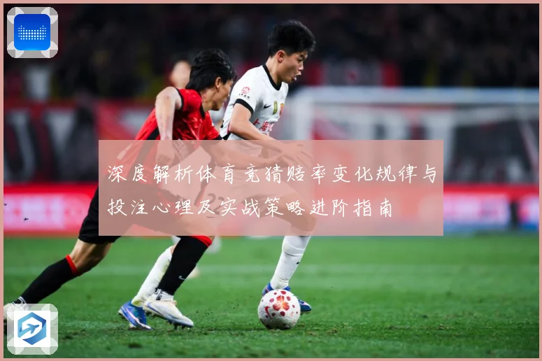 深度解析体育竞猜赔率变化规律与投注心理及实战策略进阶指南