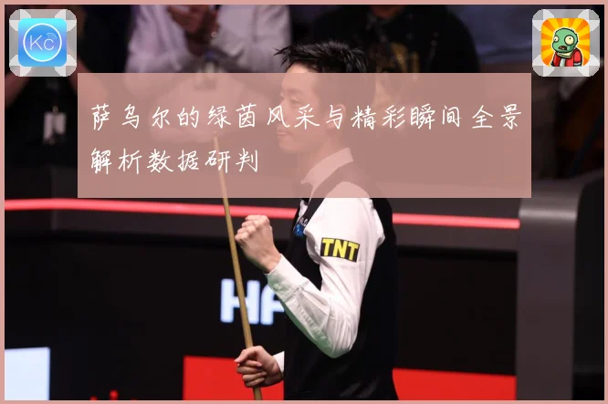 萨乌尔的绿茵风采与精彩瞬间全景解析数据研判