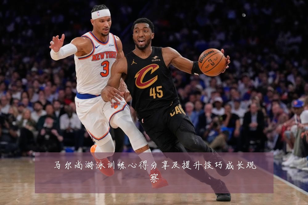 马尔尚游泳训练心得分享及提升技巧成长观察