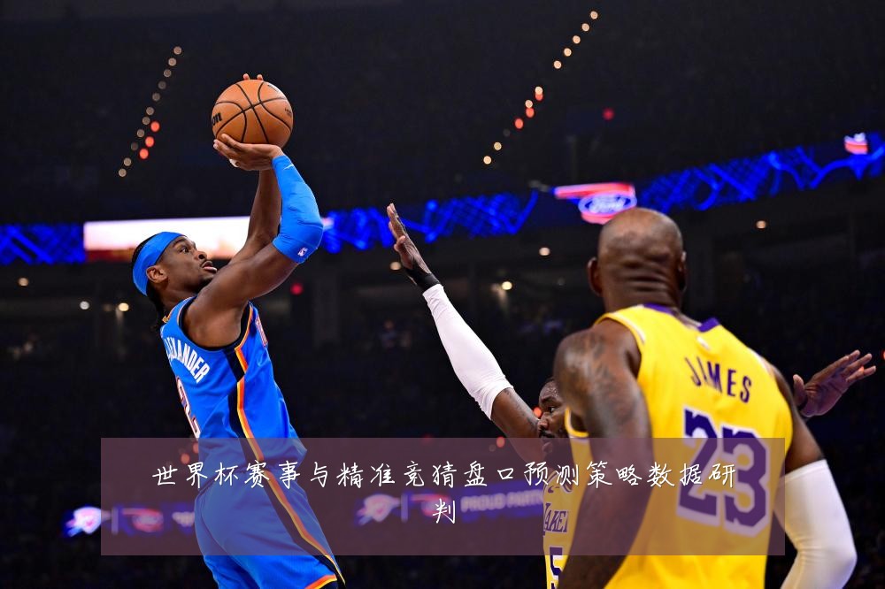 世界杯赛事与精准竞猜盘口预测策略数据研判