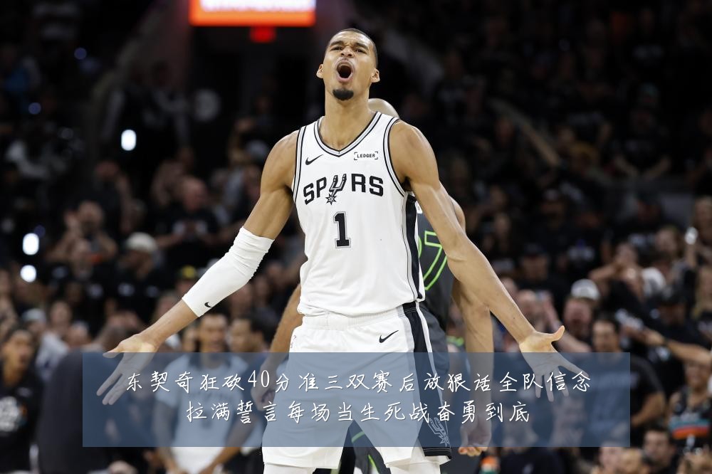 东契奇狂砍40分准三双赛后放狠话全队信念拉满誓言每场当生死战奋勇到底