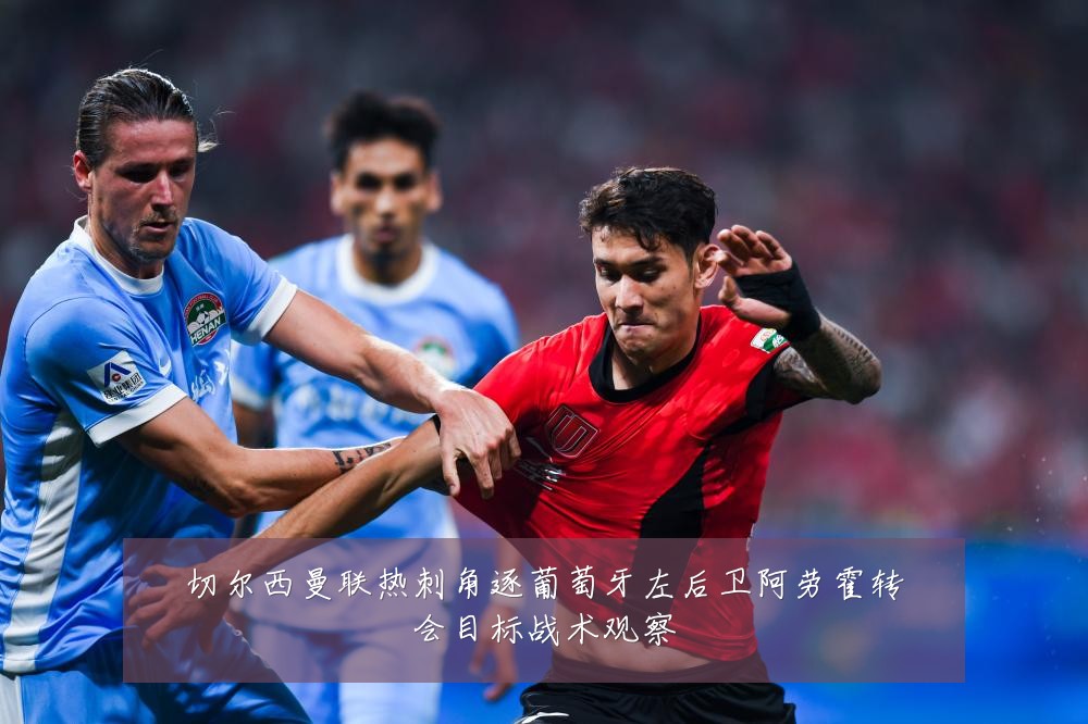 切尔西曼联热刺角逐葡萄牙左后卫阿劳霍转会目标战术观察