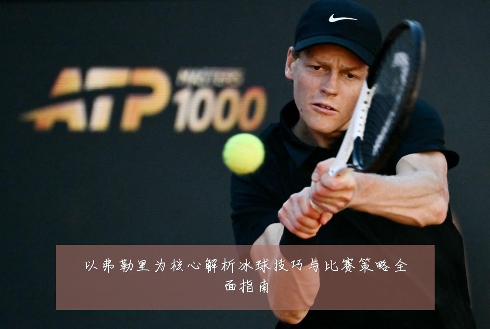 以弗勒里为核心解析冰球技巧与比赛策略全面指南